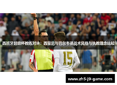 西班牙超级杯教练对决：西蒙尼与巴尔韦德战术风格与执教理念比较